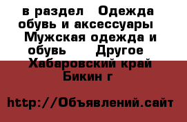  в раздел : Одежда, обувь и аксессуары » Мужская одежда и обувь »  » Другое . Хабаровский край,Бикин г.